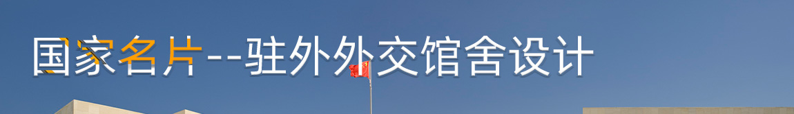 国家名片——驻外外交馆舍设计